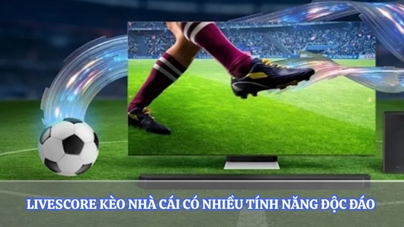 Livescore kèo nhà cái có nhiều tính năng độc đáo 