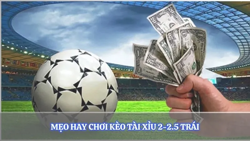 Mẹo hay chơi kèo tài xỉu 2-2.5 trái