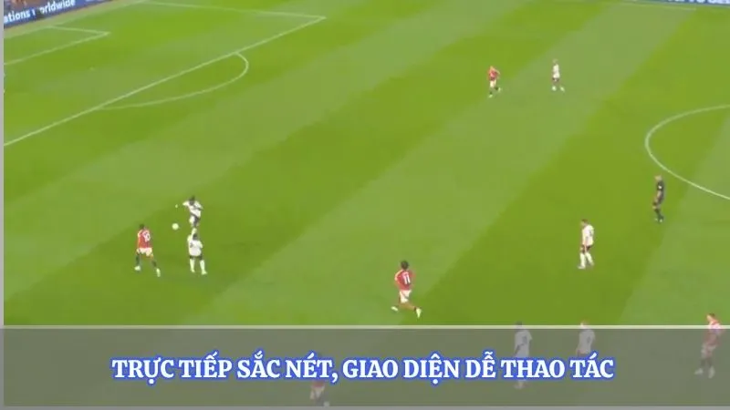 Trực tiếp hình ảnh sắc nét, giao diện dễ thao tác