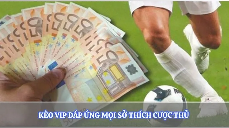 Kèo vip đáp ứng mọi sở thích cược thủ
